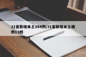 31省新增本土104例/31省新增本土病例13例