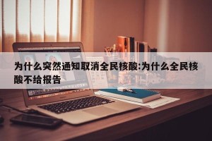 为什么突然通知取消全民核酸:为什么全民核酸不给报告