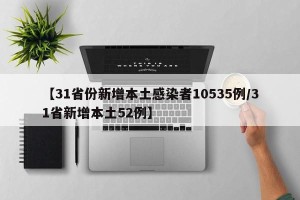 【31省份新增本土感染者10535例/31省新增本土52例】