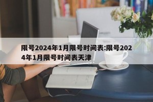 限号2024年1月限号时间表:限号2024年1月限号时间表天津