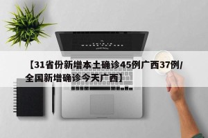 【31省份新增本土确诊45例广西37例/全国新增确诊今天广西】