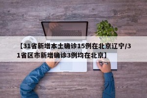 【31省新增本土确诊15例在北京辽宁/31省区市新增确诊3例均在北京】