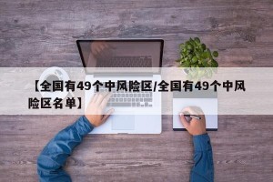 【全国有49个中风险区/全国有49个中风险区名单】