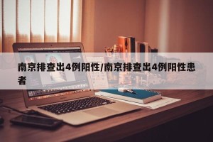 南京排查出4例阳性/南京排查出4例阳性患者