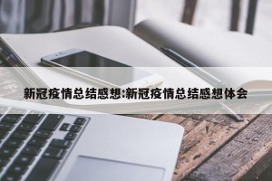 新冠疫情总结感想:新冠疫情总结感想体会
