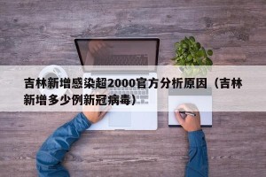 吉林新增感染超2000官方分析原因（吉林新增多少例新冠病毒）