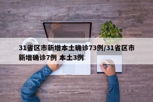 31省区市新增本土确诊73例/31省区市新增确诊7例 本土3例