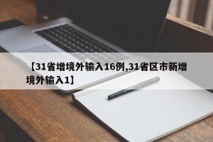【31省增境外输入16例,31省区市新增境外输入1】