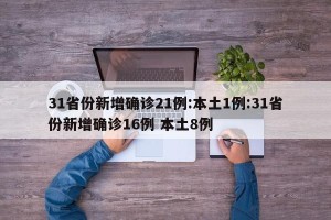 31省份新增确诊21例:本土1例:31省份新增确诊16例 本土8例