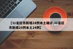 【31省区市新增24例本土确诊,31省区市新增28例本土24例】