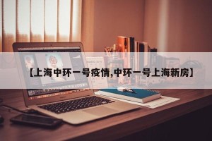 【上海中环一号疫情,中环一号上海新房】