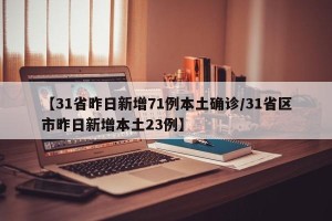 【31省昨日新增71例本土确诊/31省区市昨日新增本土23例】