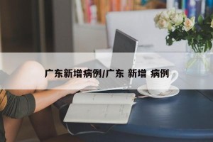 广东新增病例/广东 新增 病例