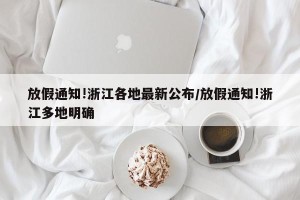 放假通知!浙江各地最新公布/放假通知!浙江多地明确
