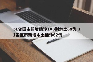 31省区市新增确诊103例本土88例:31省区市新增本土确诊62例