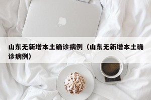 山东无新增本土确诊病例（山东无新增本土确诊病例）
