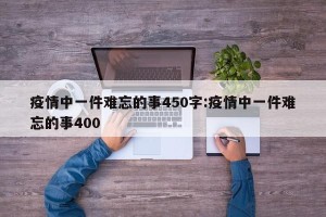 疫情中一件难忘的事450字:疫情中一件难忘的事400