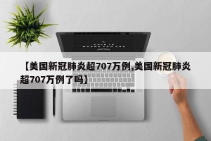 【美国新冠肺炎超707万例,美国新冠肺炎超707万例了吗】