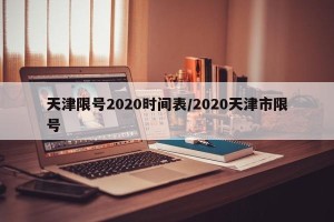 天津限号2020时间表/2020天津市限号