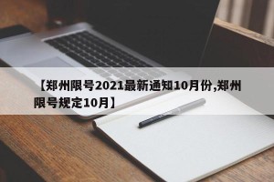 【郑州限号2021最新通知10月份,郑州限号规定10月】