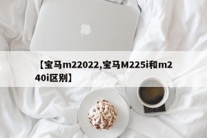 【宝马m22022,宝马M225i和m240i区别】