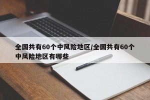 全国共有60个中风险地区/全国共有60个中风险地区有哪些