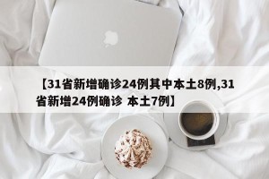 【31省新增确诊24例其中本土8例,31省新增24例确诊 本土7例】