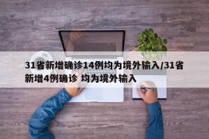 31省新增确诊14例均为境外输入/31省新增4例确诊 均为境外输入