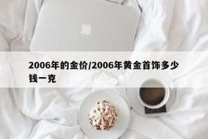 2006年的金价/2006年黄金首饰多少钱一克