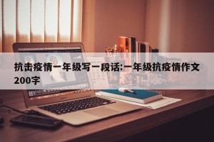 抗击疫情一年级写一段话:一年级抗疫情作文200字