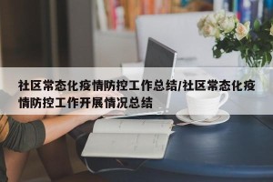 社区常态化疫情防控工作总结/社区常态化疫情防控工作开展情况总结