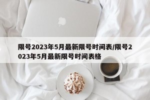 限号2023年5月最新限号时间表/限号2023年5月最新限号时间表格