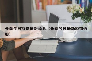 长春今日疫情最新消息（长春今日最新疫情通报）