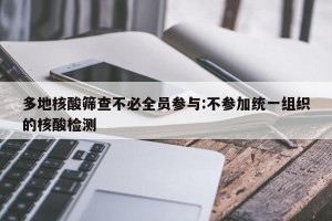 多地核酸筛查不必全员参与:不参加统一组织的核酸检测