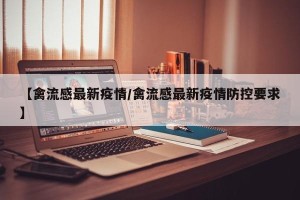 【禽流感最新疫情/禽流感最新疫情防控要求】