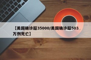 【美国确诊超35000/美国确诊超503万例死亡】