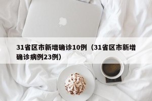 31省区市新增确诊10例（31省区市新增确诊病例23例）