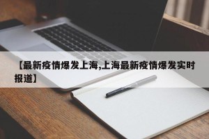 【最新疫情爆发上海,上海最新疫情爆发实时报道】