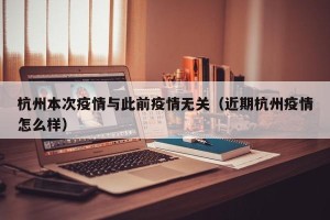 杭州本次疫情与此前疫情无关（近期杭州疫情怎么样）