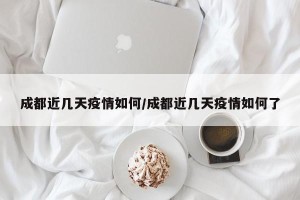 成都近几天疫情如何/成都近几天疫情如何了