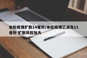 本轮疫情扩散14省份/本轮疫情已波及11省份 扩散风险加大
