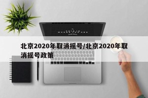 北京2020年取消摇号/北京2020年取消摇号政策