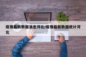 疫情最新数据消息河北/疫情最新数据统计河北