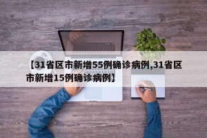 【31省区市新增55例确诊病例,31省区市新增15例确诊病例】