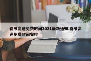 春节高速免费时间2021最新通知:春节高速免费时间安排