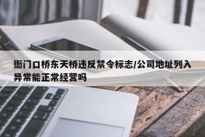 衙门口桥东天桥违反禁令标志/公司地址列入异常能正常经营吗