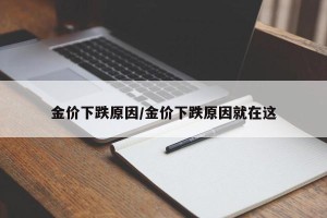 金价下跌原因/金价下跌原因就在这