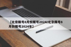 【北京限号8月份限号2024/北京限号8月份限号2024年】