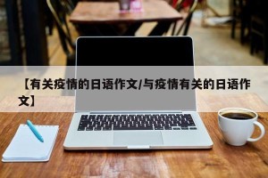 【有关疫情的日语作文/与疫情有关的日语作文】