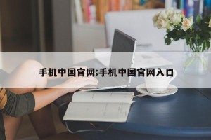 手机中国官网:手机中国官网入口